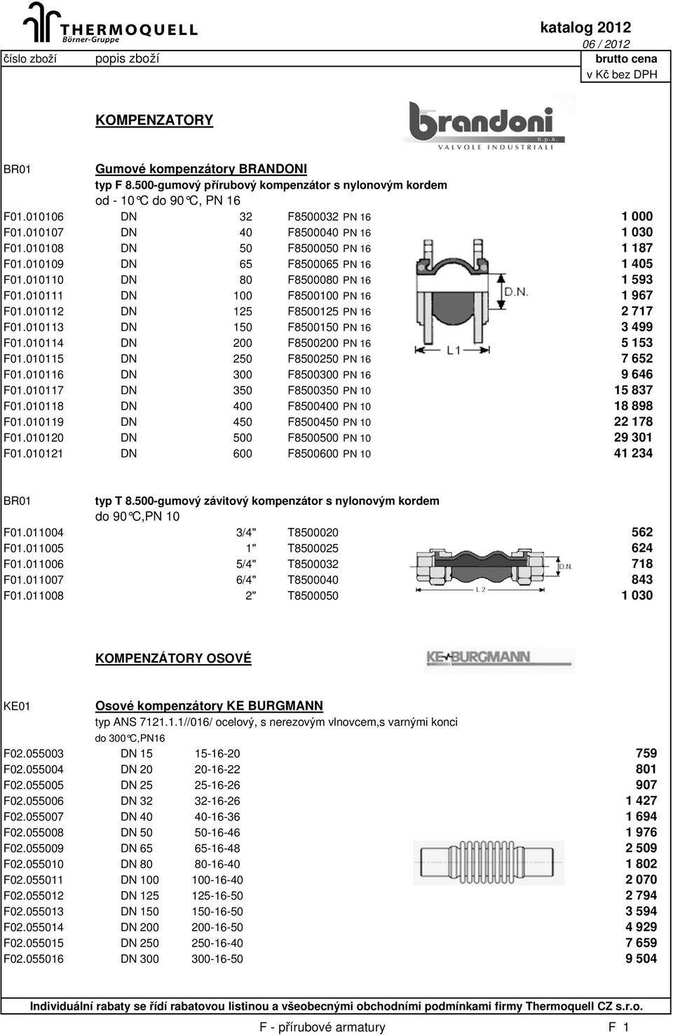 010112 DN 125 F8500125 PN 16 2 717 F01.010113 DN 150 F8500150 PN 16 3 499 F01.010114 DN 200 F8500200 PN 16 5 153 F01.010115 DN 250 F8500250 PN 16 7 652 F01.010116 DN 300 F8500300 PN 16 9 646 F01.