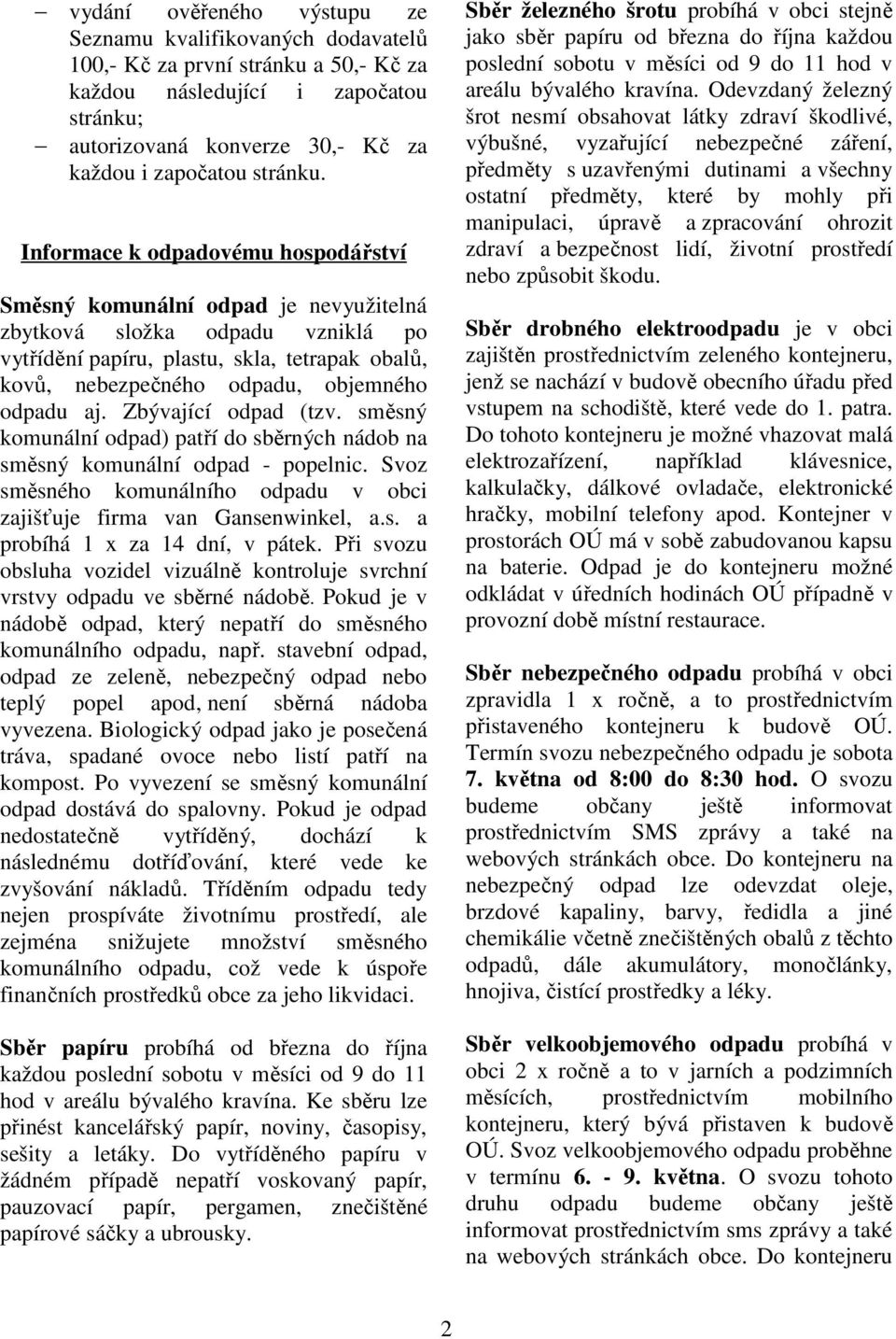 Informace k odpadovému hospodářství Směsný komunální odpad je nevyužitelná zbytková složka odpadu vzniklá po vytřídění papíru, plastu, skla, tetrapak obalů, kovů, nebezpečného odpadu, objemného