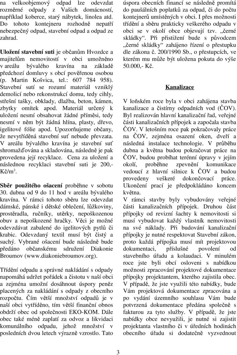 Uložení stavební suti je občanům Hvozdce a majitelům nemovitostí v obci umožněno v areálu bývalého kravína na základě předchozí domluvy s obcí pověřenou osobou (p. Martin Košvica, tel.: 607 784 958).