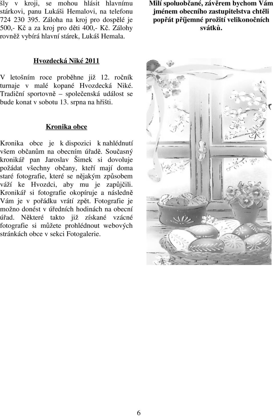 Hvozdecká Niké 2011 V letošním roce proběhne již 12. ročník turnaje v malé kopané Hvozdecká Niké. Tradiční sportovně společenská událost se bude konat v sobotu 13. srpna na hřišti.