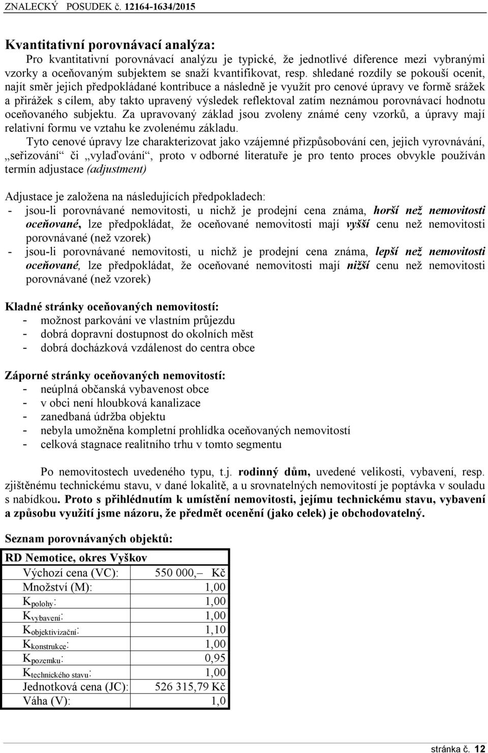 neznámou porovnávací hodnotu oceňovaného subjektu. Za upravovaný základ jsou zvoleny známé ceny vzorků, a úpravy mají relativní formu ve vztahu ke zvolenému základu.