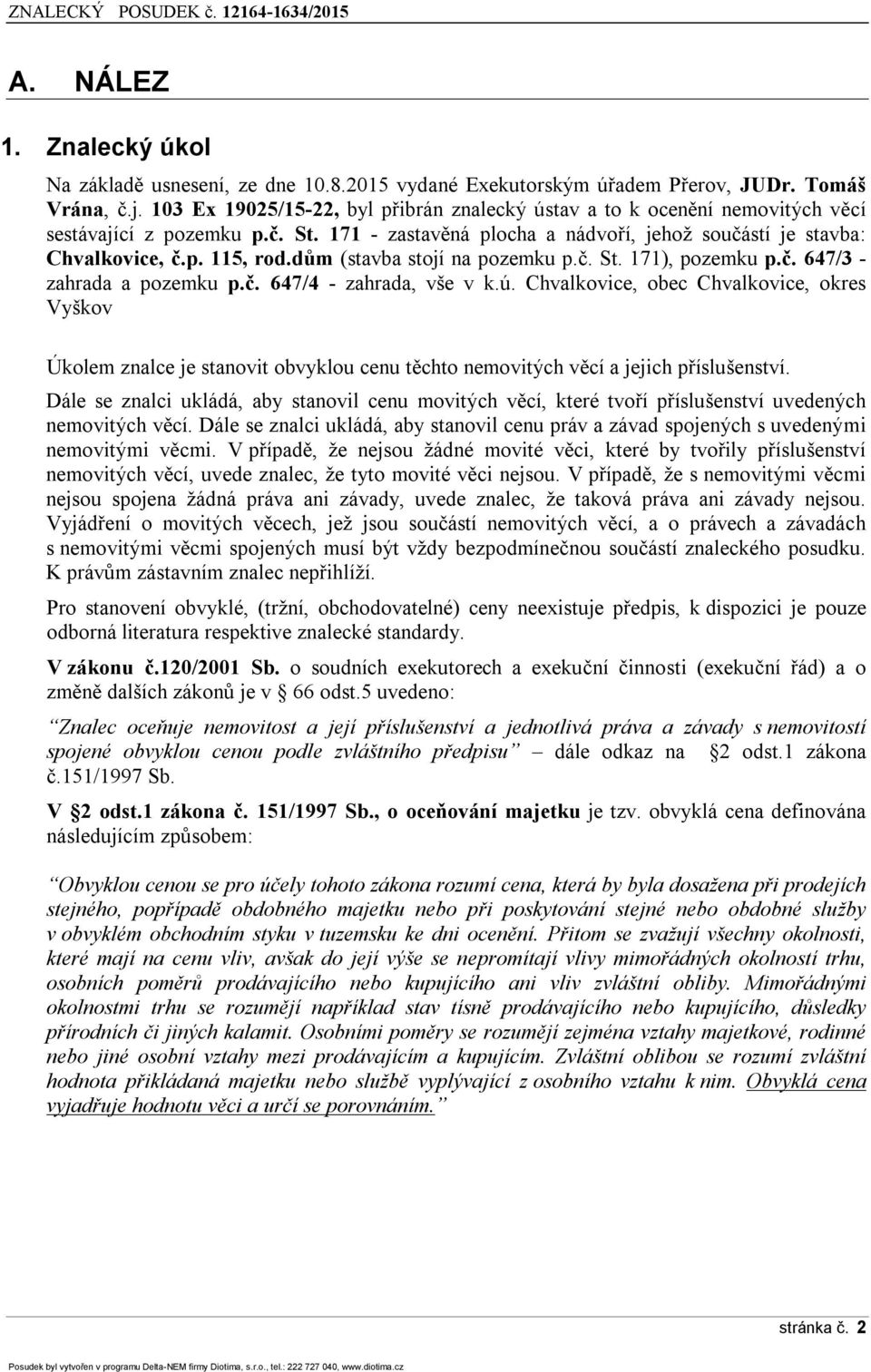 dům (stavba stojí na pozemku p.č. St. 171), pozemku p.č. 647/3 - zahrada a pozemku p.č. 647/4 - zahrada, vše v k.ú.