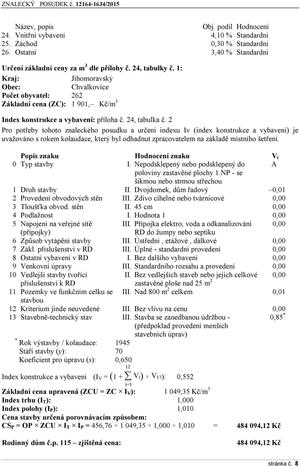 2 Pro pot eby tohoto znaleckého posudku a určení indexu Iv (index konstrukce a vybavení) je uvažováno s rokem kolaudace, který byl odhadnut zpracovatelem na základě místního šet ení.