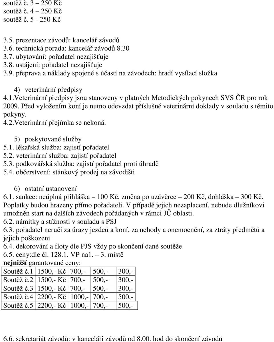 Ped vyložením koní je nutno odevzdat píslušné veterinární doklady v souladu s tmito pokyny. 4.2.Veterinární pejímka se nekoná. 5) poskytované služby 5.1. lékaská služba: zajistí poadatel 5.2. veterinární služba: zajistí poadatel 5.