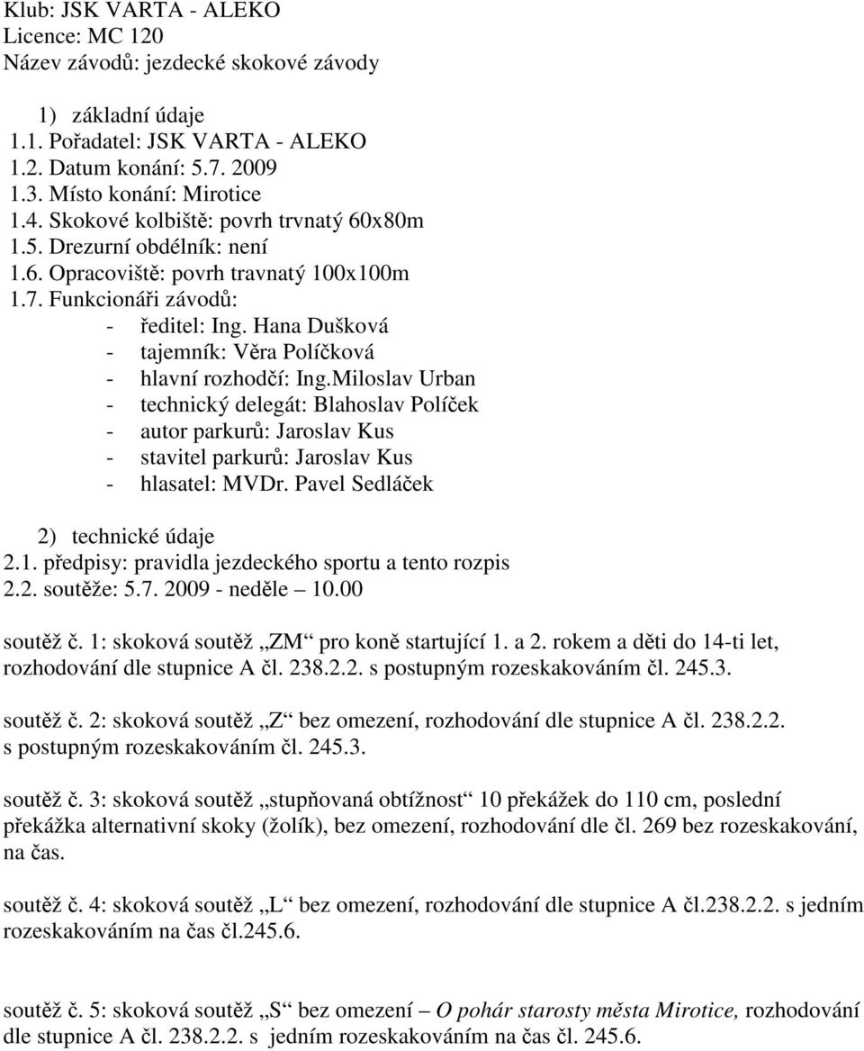 Hana Dušková - tajemník: Vra Políková - hlavní rozhodí: Ing.Miloslav Urban - technický delegát: Blahoslav Políek - autor parkur: Jaroslav Kus - stavitel parkur: Jaroslav Kus - hlasatel: MVDr.