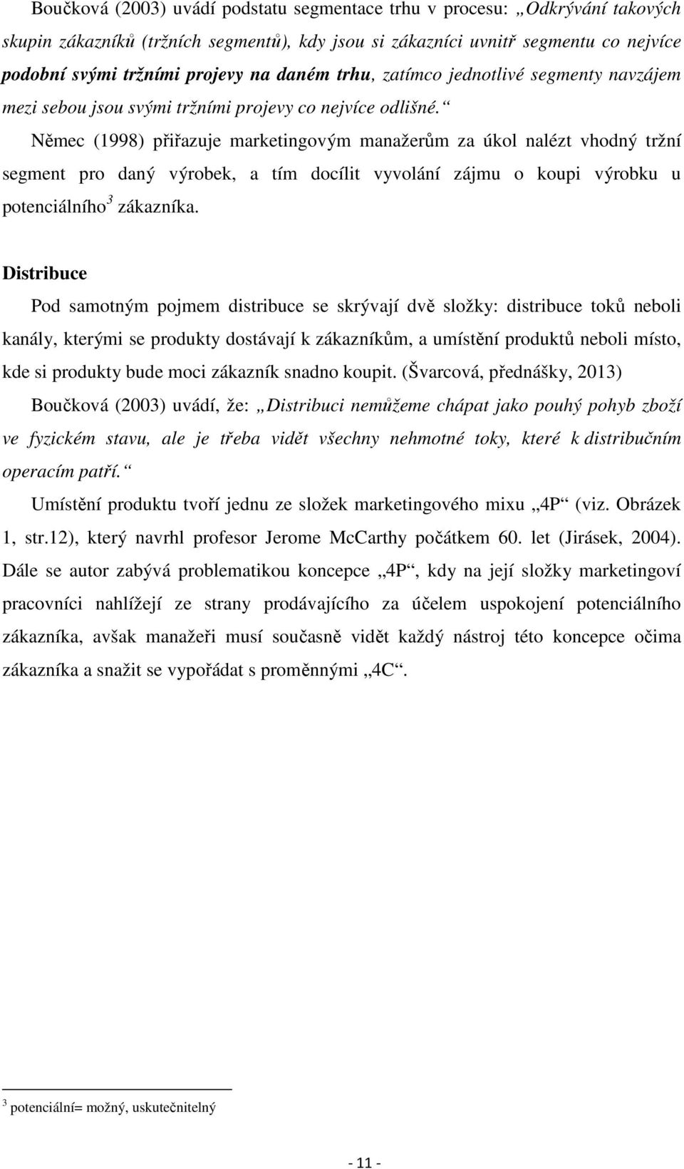 Němec (1998) přiřazuje marketingovým manažerům za úkol nalézt vhodný tržní segment pro daný výrobek, a tím docílit vyvolání zájmu o koupi výrobku u potenciálního 3 zákazníka.