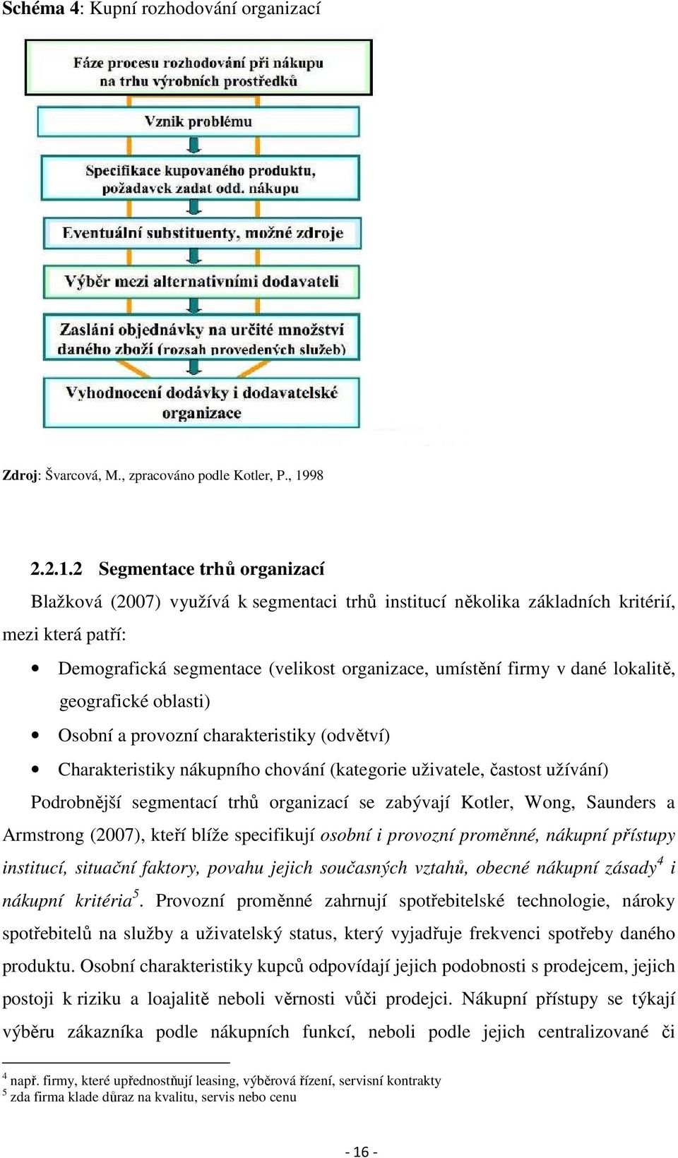 2 Segmentace trhů organizací Blažková (2007) využívá k segmentaci trhů institucí několika základních kritérií, mezi která patří: Demografická segmentace (velikost organizace, umístění firmy v dané