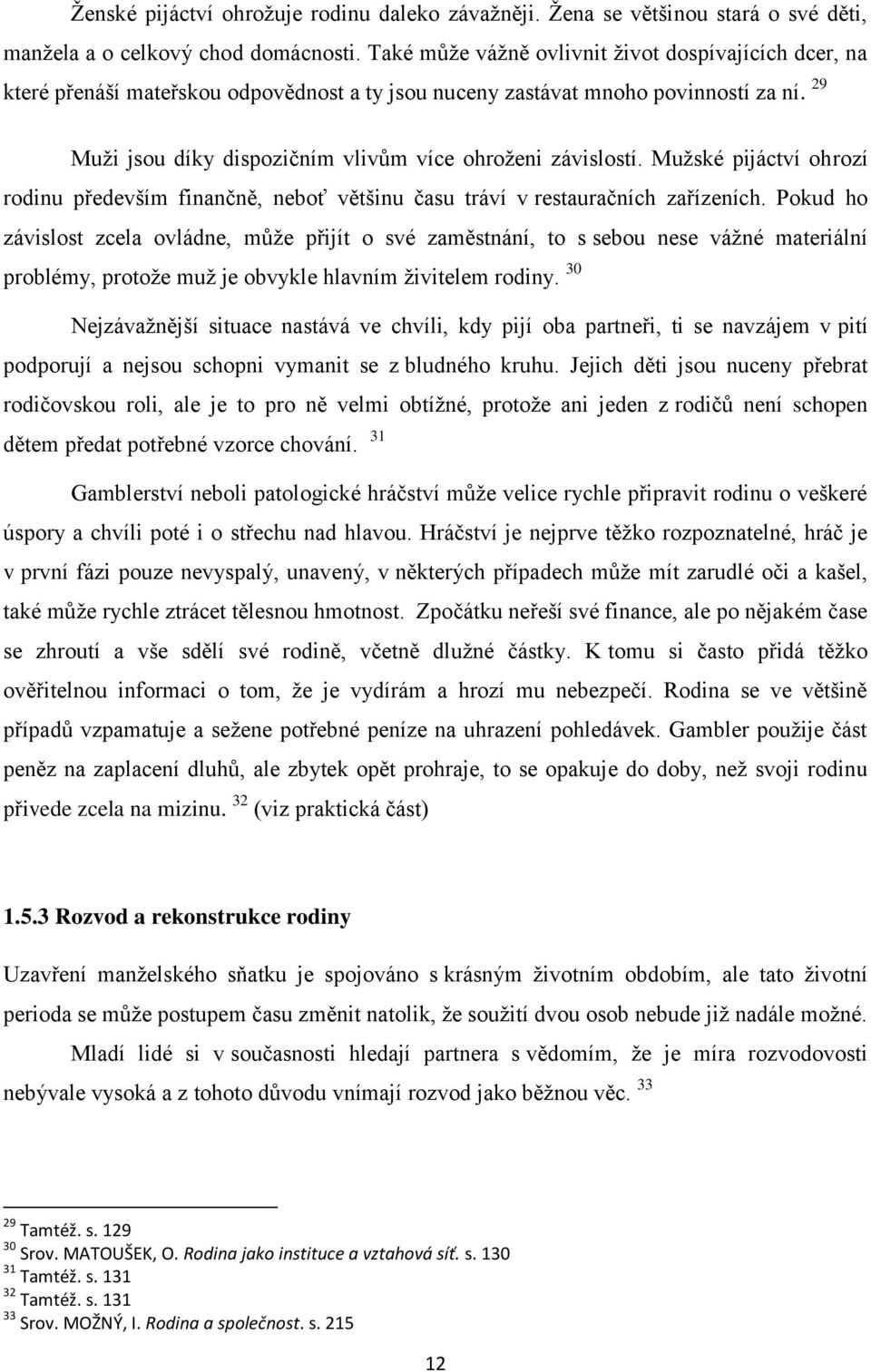 29 Muži jsou díky dispozičním vlivům více ohroženi závislostí. Mužské pijáctví ohrozí rodinu především finančně, neboť většinu času tráví v restauračních zařízeních.