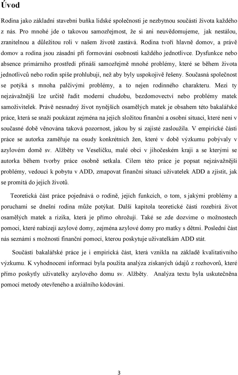 Rodina tvoří hlavně domov, a právě domov a rodina jsou zásadní při formování osobnosti každého jednotlivce.