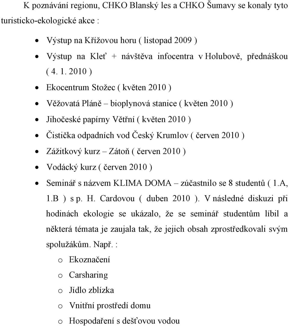 Zážitkový kurz Zátoň ( červen 2010 ) Vodácký kurz ( červen 2010 ) Seminář s názvem KLIMA DOMA zúčastnilo se 8 studentů ( 1.A, 1.B ) s p. H. Cardovou ( duben 2010 ).