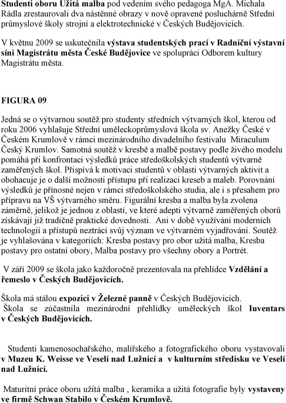 V květnu 2009 se uskutečnila výstava studentských prací v Radniční výstavní síni Magistrátu města České Budějovice ve spolupráci Odborem kultury Magistrátu města.