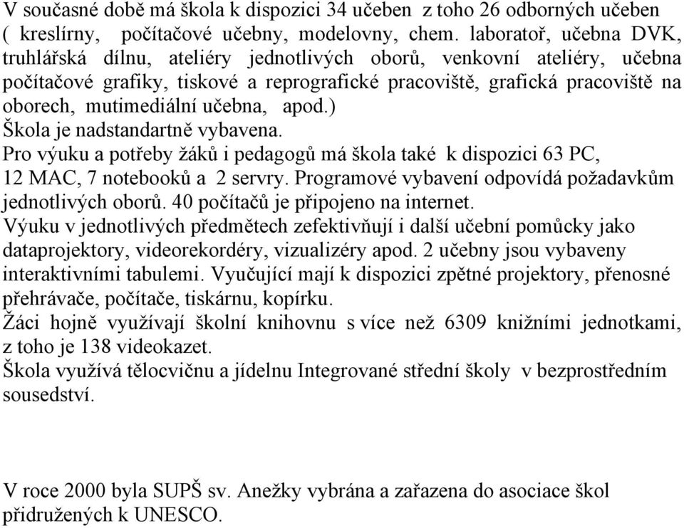 učebna, apod.) Škola je nadstandartně vybavena. Pro výuku a potřeby žáků i pedagogů má škola také k dispozici 63 PC, 12 MAC, 7 notebooků a 2 servry.