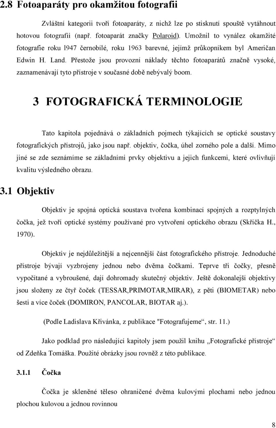 Přestože jsou provozní náklady těchto fotoaparátů značně vysoké, zaznamenávají tyto přístroje v současné době nebývalý boom.