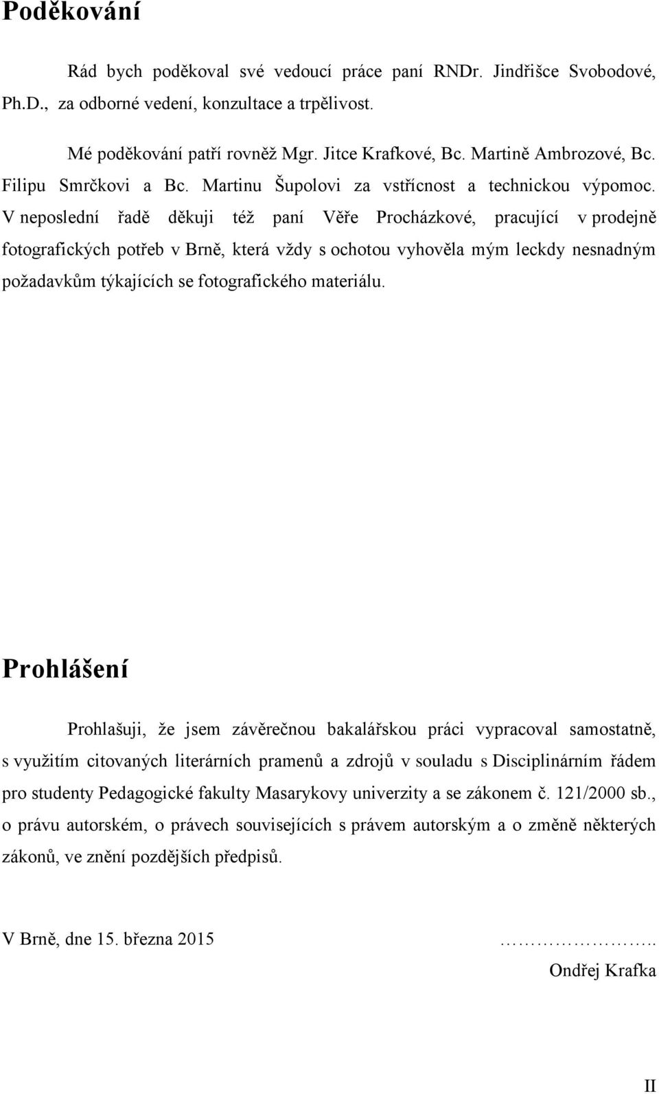 V neposlední řadě děkuji též paní Věře Procházkové, pracující v prodejně fotografických potřeb v Brně, která vždy s ochotou vyhověla mým leckdy nesnadným požadavkům týkajících se fotografického