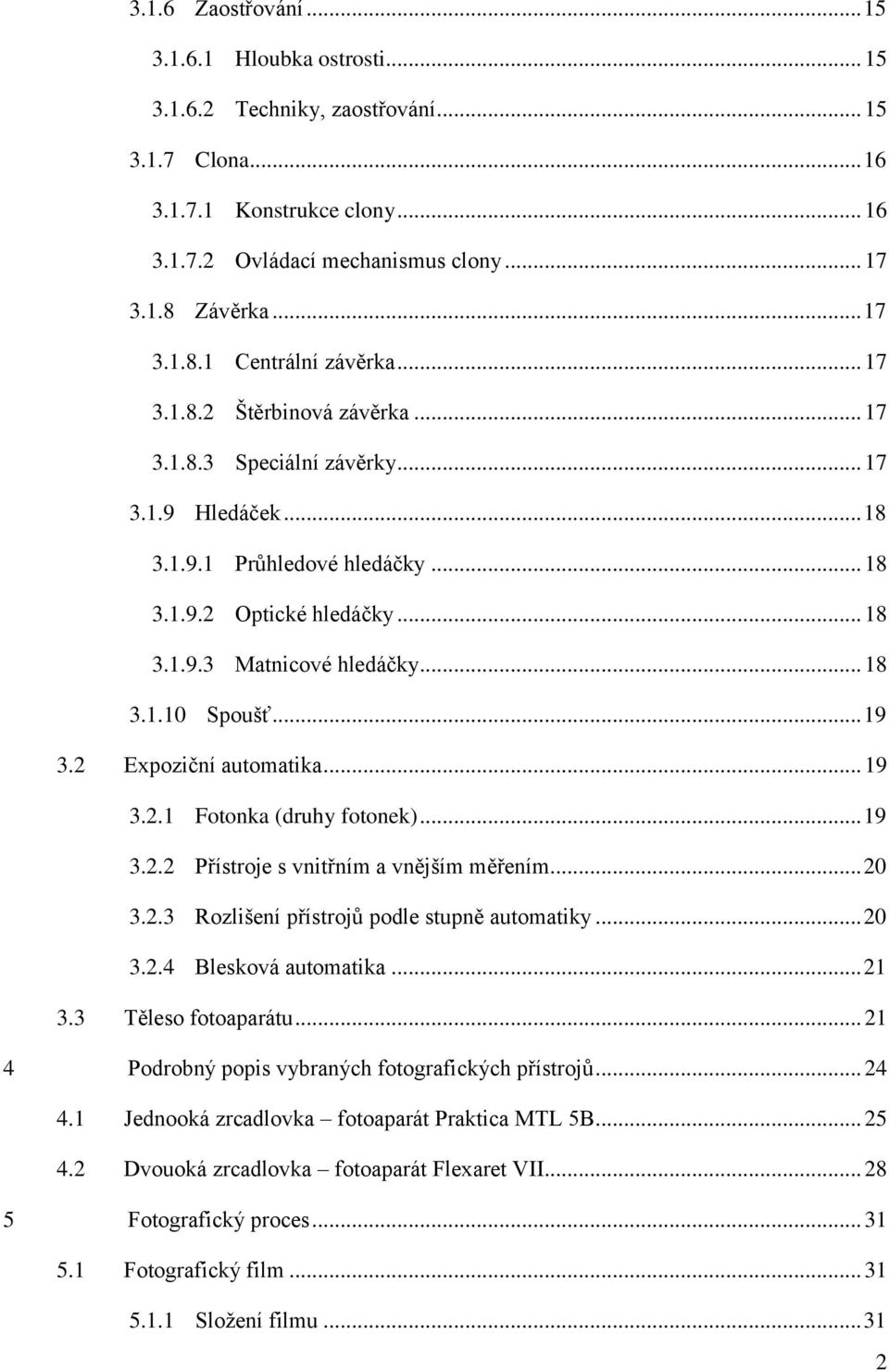 .. 18 3.1.10 Spoušť... 19 3.2 Expoziční automatika... 19 3.2.1 Fotonka (druhy fotonek)... 19 3.2.2 Přístroje s vnitřním a vnějším měřením... 20 3.2.3 Rozlišení přístrojů podle stupně automatiky... 20 3.2.4 Blesková automatika.