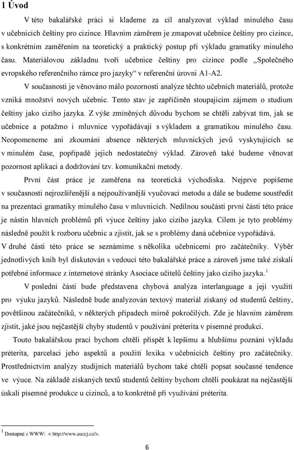 Materiálovou základnu tvoří učebnice češtiny pro cizince podle Společného evropského referenčního rámce pro jazyky v referenční úrovni A1-A2.