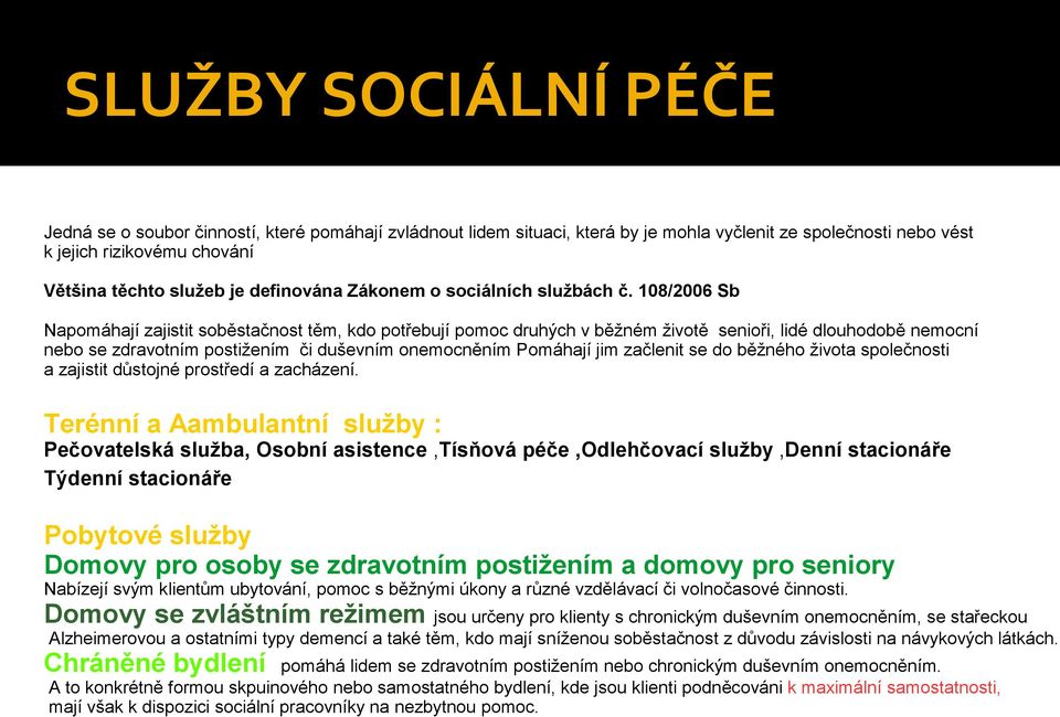 108/2006 Sb Napomáhají zajistit soběstačnost těm, kdo potřebují pomoc druhých v běžném životě senioři, lidé dlouhodobě nemocní nebo se zdravotním postižením či duševním onemocněním Pomáhají jim