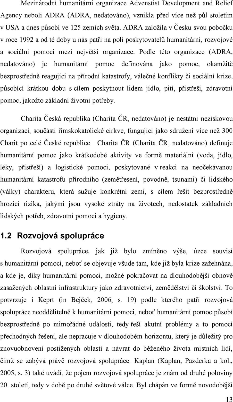 Podle této organizace (ADRA, nedatováno) je humanitární pomoc definována jako pomoc, okamžitě bezprostředně reagující na přírodní katastrofy, válečné konflikty či sociální krize, působící krátkou