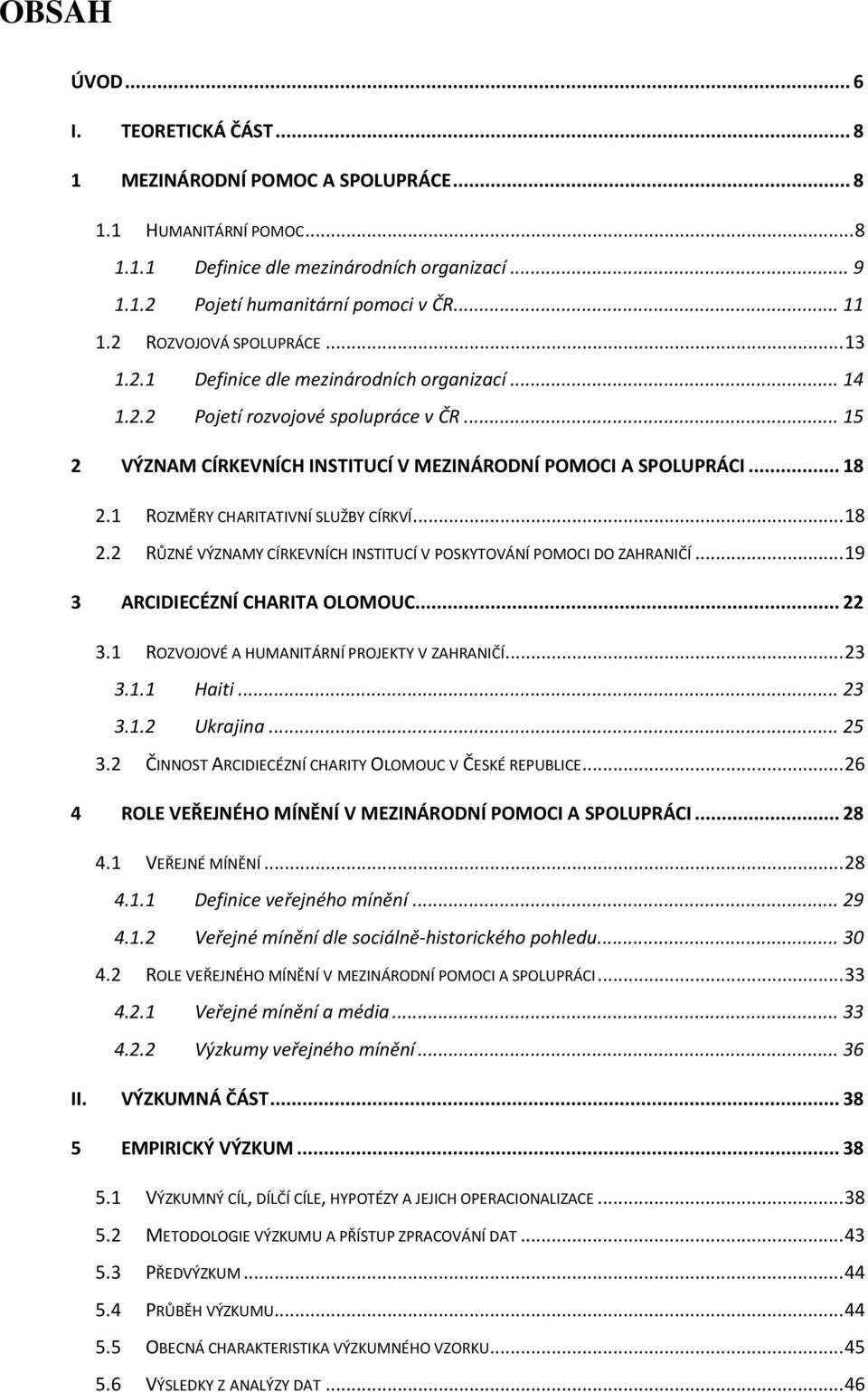 1 ROZMĚRY CHARITATIVNÍ SLUŽBY CÍRKVÍ... 18 2.2 RŮZNÉ VÝZNAMY CÍRKEVNÍCH INSTITUCÍ V POSKYTOVÁNÍ POMOCI DO ZAHRANIČÍ... 19 3 ARCIDIECÉZNÍ CHARITA OLOMOUC... 22 3.