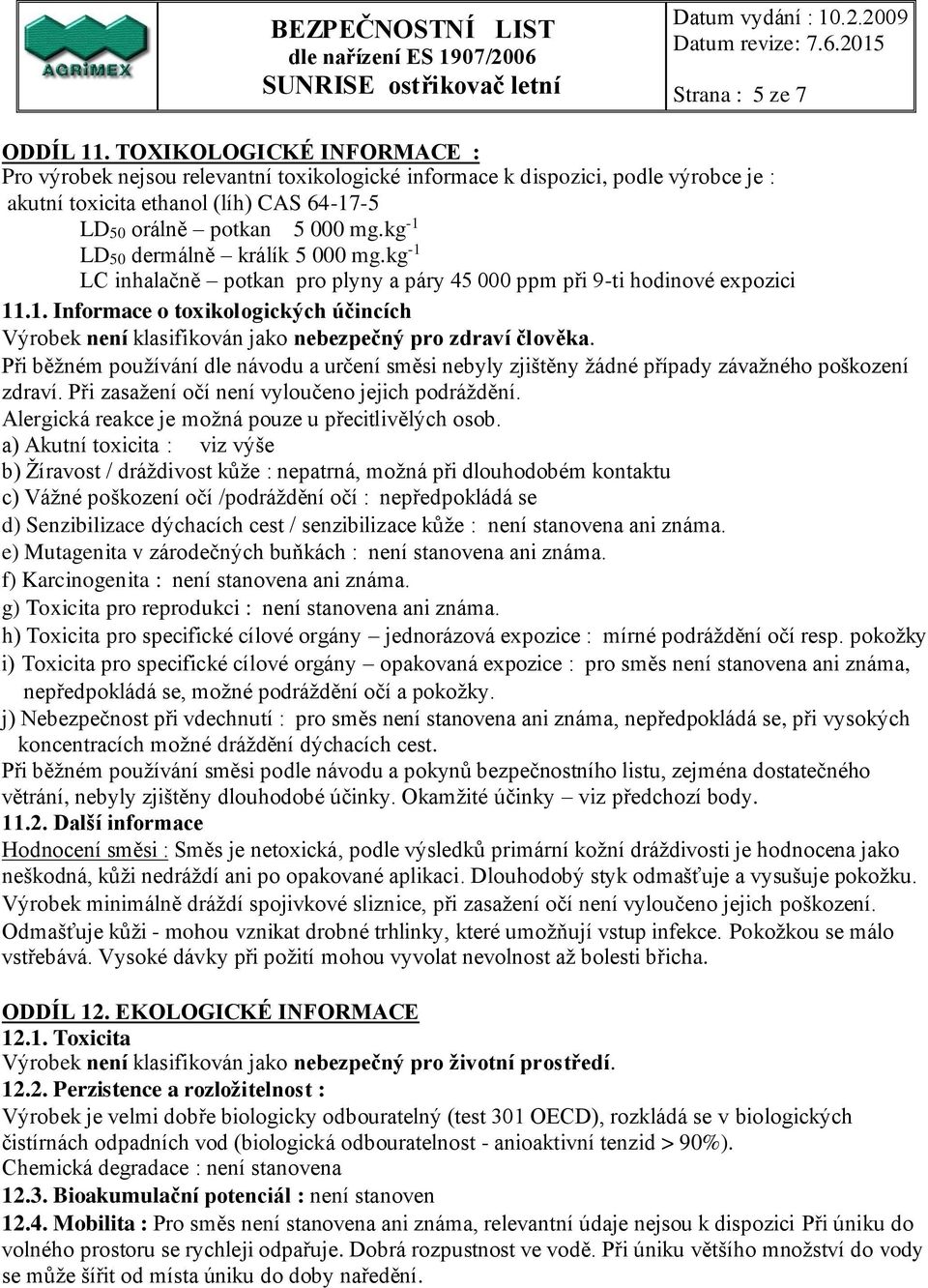 kg -1 LD50 dermálně králík 5 000 mg.kg -1 LC inhalačně potkan pro plyny a páry 45 000 ppm při 9-ti hodinové expozici 11.1. Informace o toxikologických účincích Výrobek není klasifikován jako nebezpečný pro zdraví člověka.