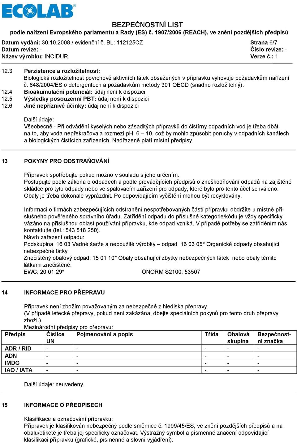 648/2004/ES o detergentech a požadavkům metody 301 OECD (snadno rozložitelný). 12.4 Bioakumulační potenciál: údaj 12.5 Výsledky posouzenní PBT: údaj 12.