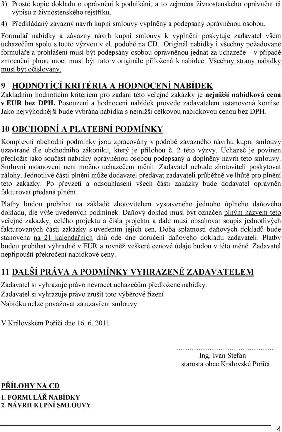 Originál nabídky i všechny požadované formuláře a prohlášení musí být podepsány osobou oprávněnou jednat za uchazeče v případě zmocnění plnou mocí musí být tato v originále přiložená k nabídce.