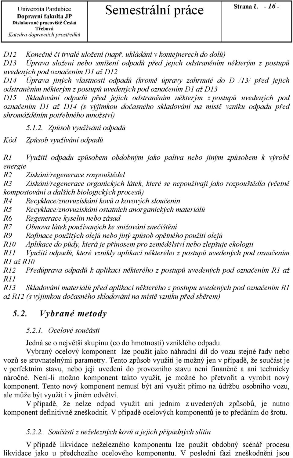 zahrnuté do D /13/ před jejich odstraněním některým z postupů uvedených pod označením D1 až D13 D15 Skladování odpadů před jejich odstraněním některým z postupů uvedených pod označením D1 až D14 (s