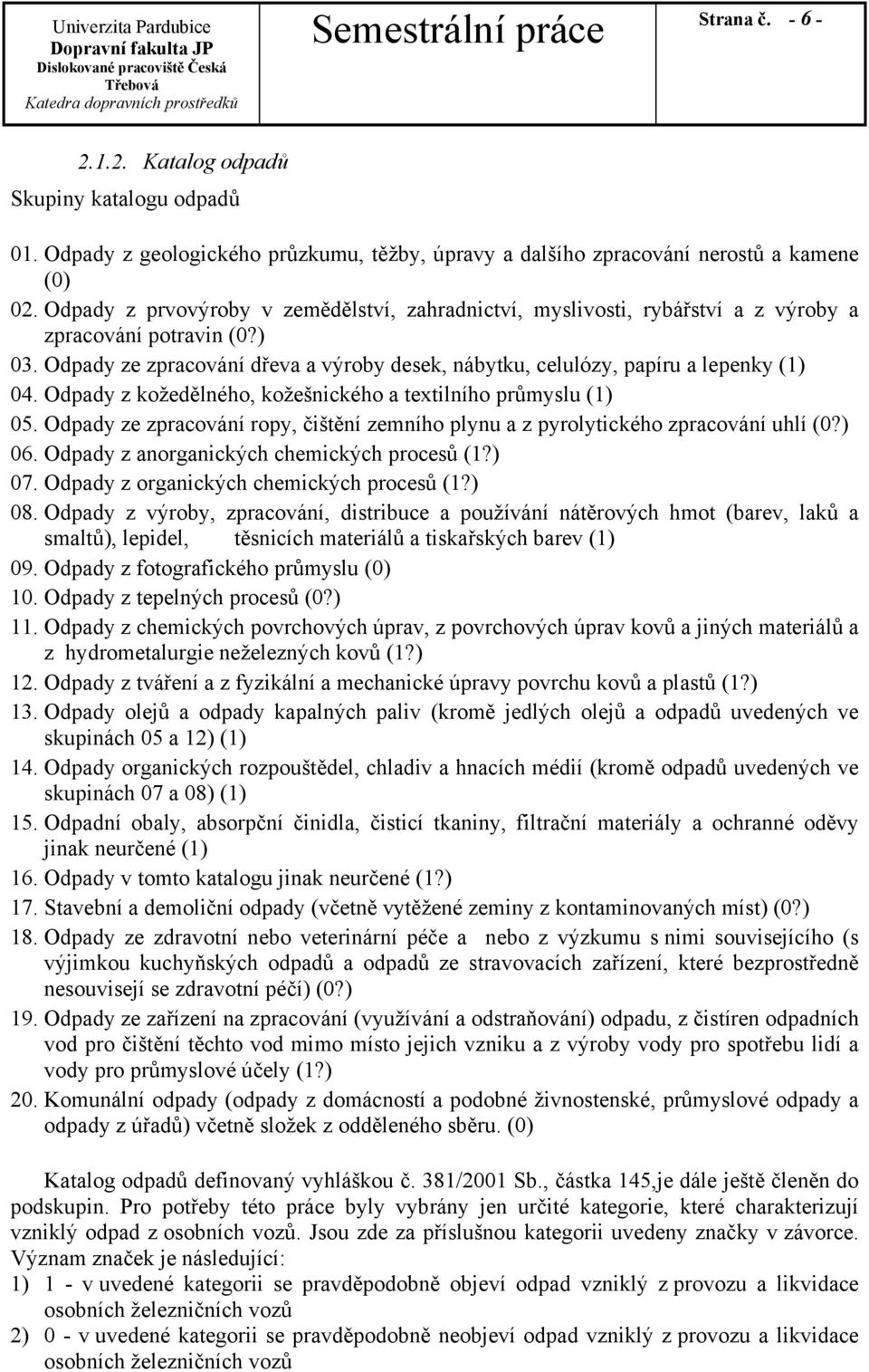 Odpady z kožedělného, kožešnického a textilního průmyslu (1) 05. Odpady ze zpracování ropy, čištění zemního plynu a z pyrolytického zpracování uhlí (0?) 06.