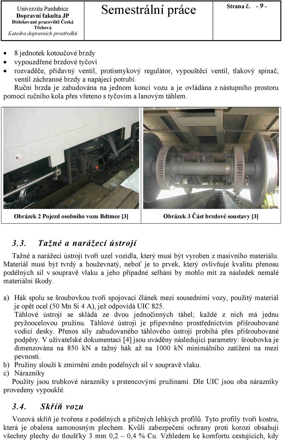 Obrázek 2 Pojezd osobního vozu Bdtmee [3] Obrázek 3 Část brzdové soustavy [3] 3.3. Tažné a narážecí ústrojí Tažné a narážecí ústrojí tvoří uzel vozidla, který musí být vyroben z masivního materiálu.