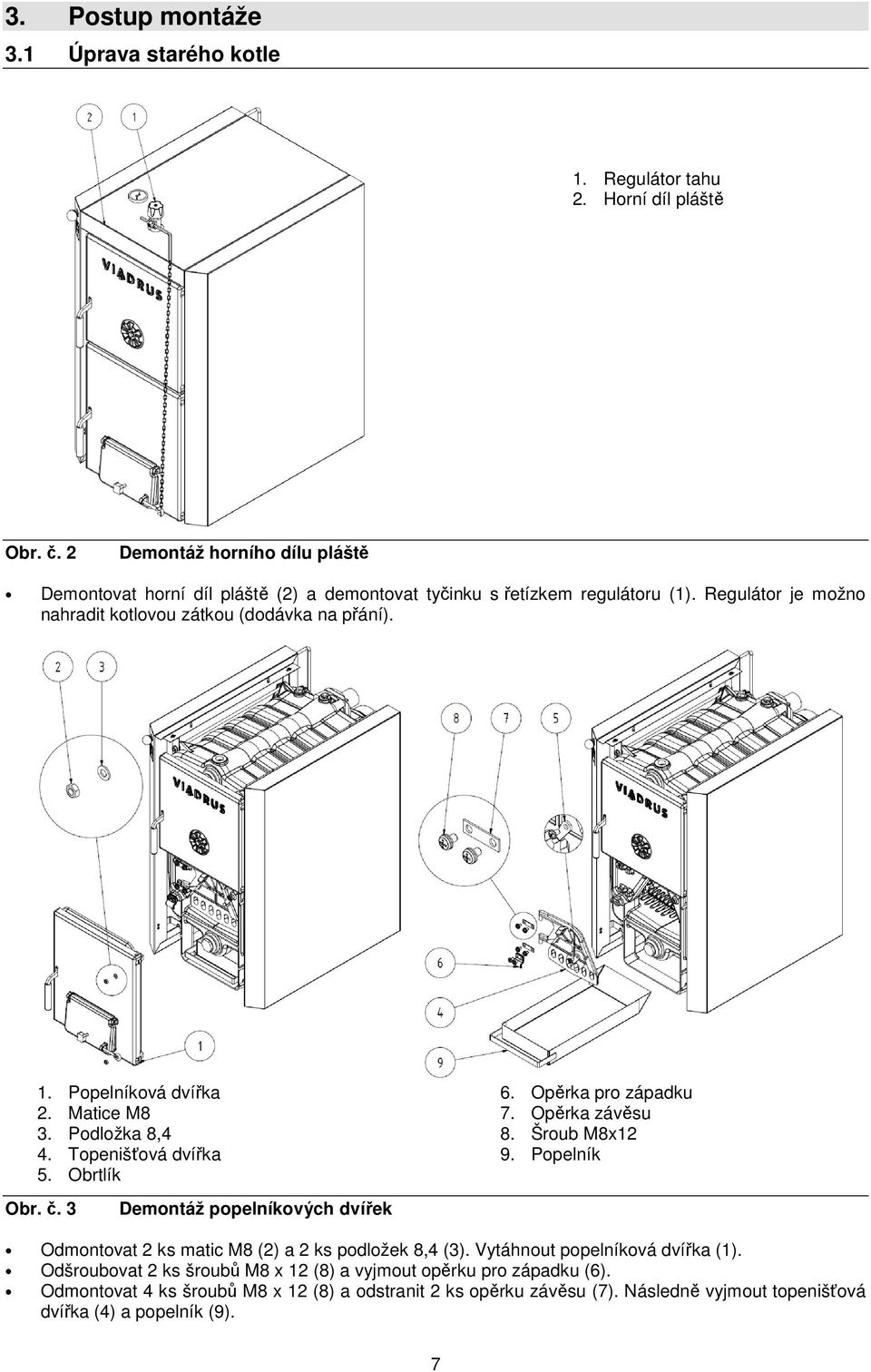 Popelníková dvířka 2. Matice M8 3. Podložka 8,4 4. Topenišťová dvířka 5. Obrtlík 6. Opěrka pro západku 7. Opěrka závěsu 8. Šroub M8x12 9. Popelník Obr. č.