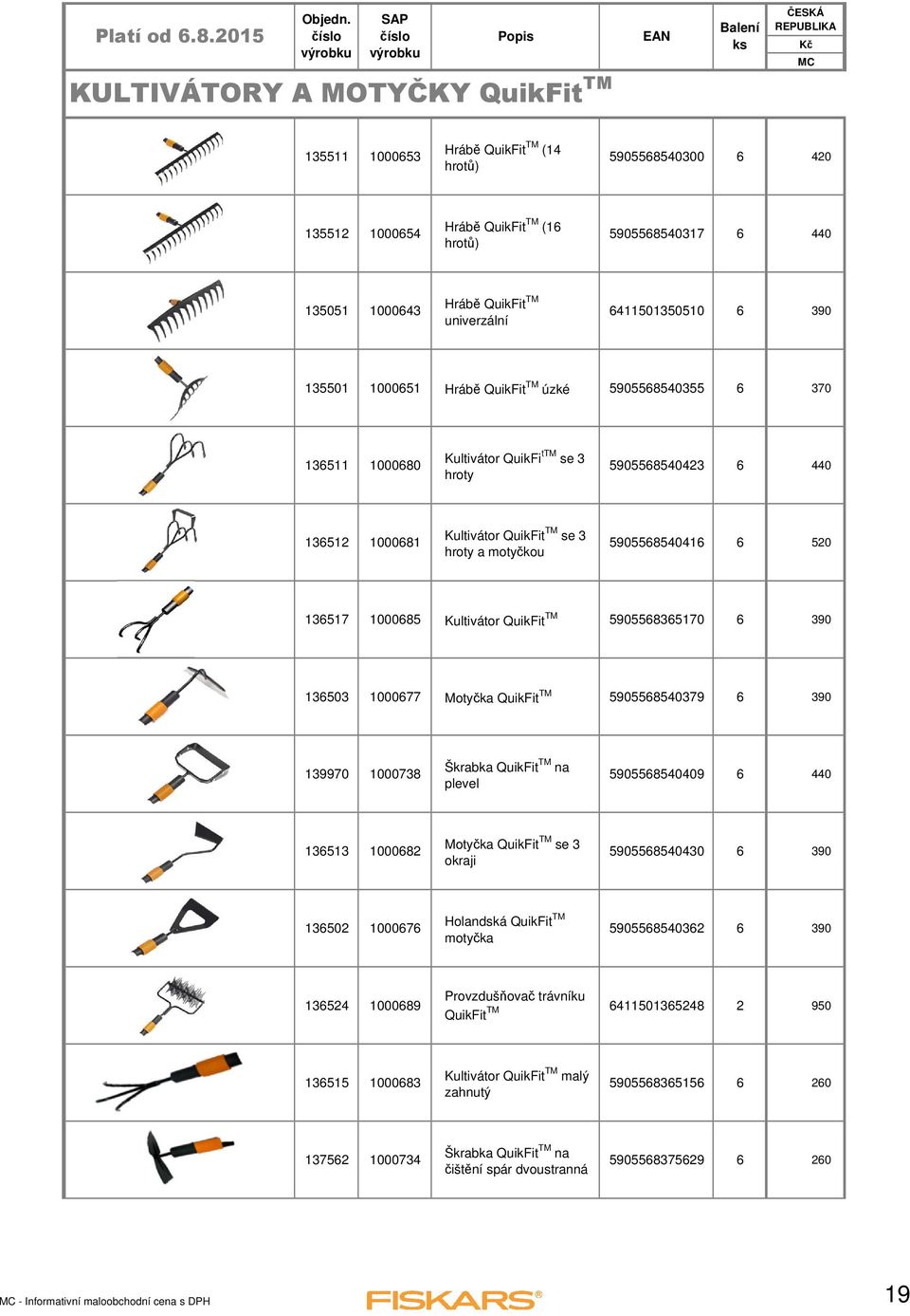 hroty a motyčkou 5905568540416 6 520 136517 1000685 Kultivátor QuikFit TM 5905568365170 6 390 136503 1000677 Motyčka QuikFit TM 5905568540379 6 390 139970 1000738 Škrabka QuikFit TM na plevel