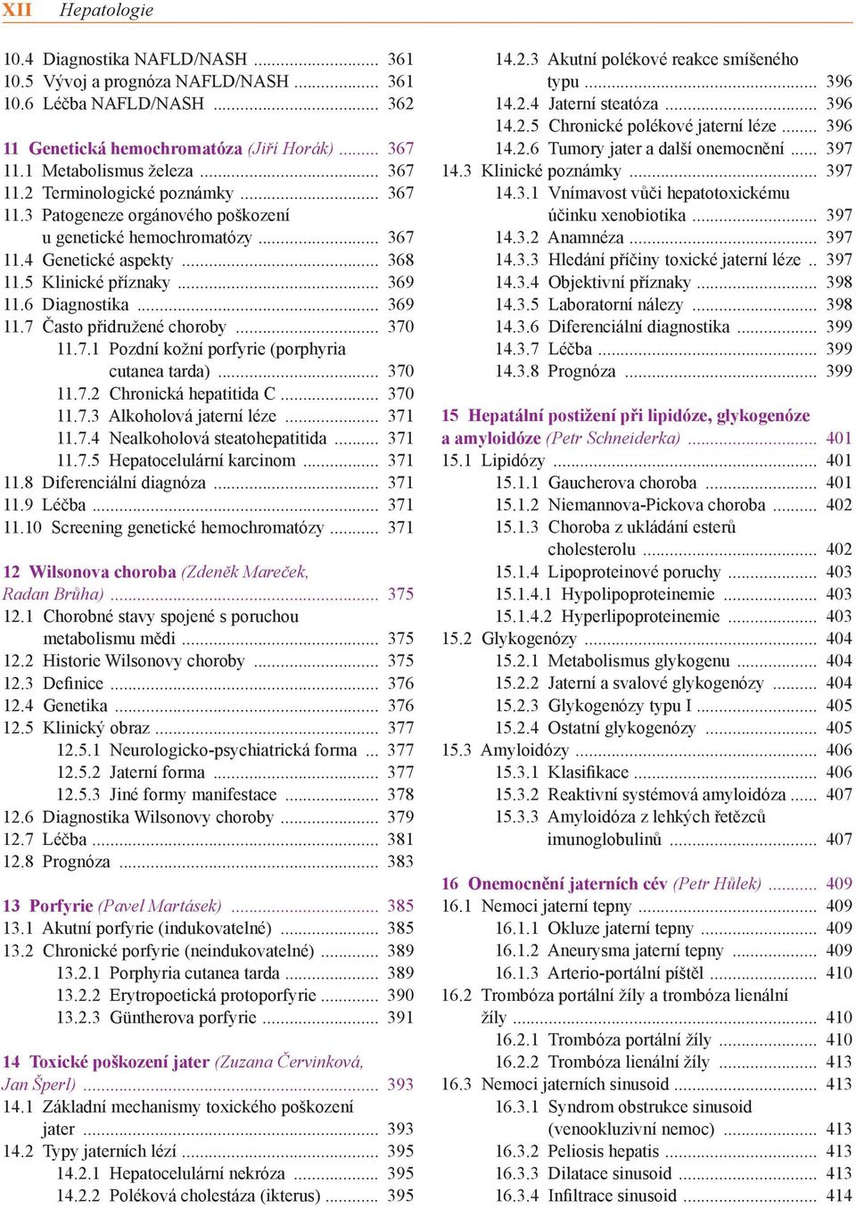 7 Často přidružené choroby 370 11.7.1 Pozdní kožní porfyrie (porphyria cutanea tarda) 370 11.7.2 Chronická hepatitida C 370 11.7.3 Alkoholová jaterní léze 371 11.7.4 Nealkoholová steatohepatitida 371 11.