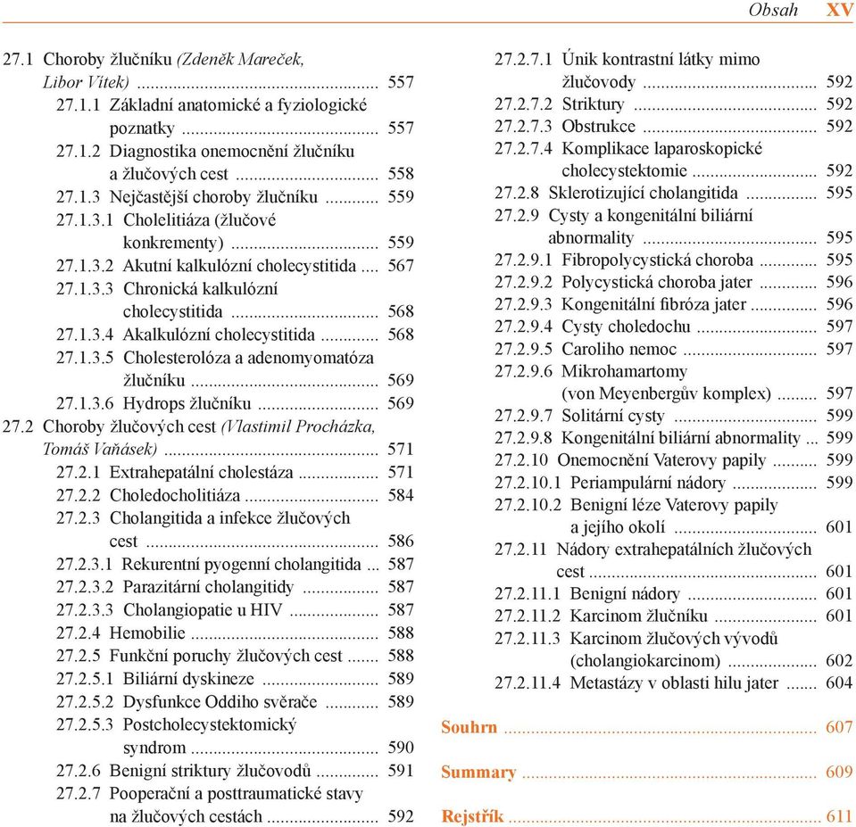 1.3.6 Hydrops žlučníku 569 27.2 Choroby žlučových cest (Vlastimil Procházka, Tomáš Vaňásek) 571 27.2.1 Extrahepatální cholestáza 571 27.2.2 Choledocholitiáza 584 27.2.3 Cholangitida a infekce žlučových cest 586 27.