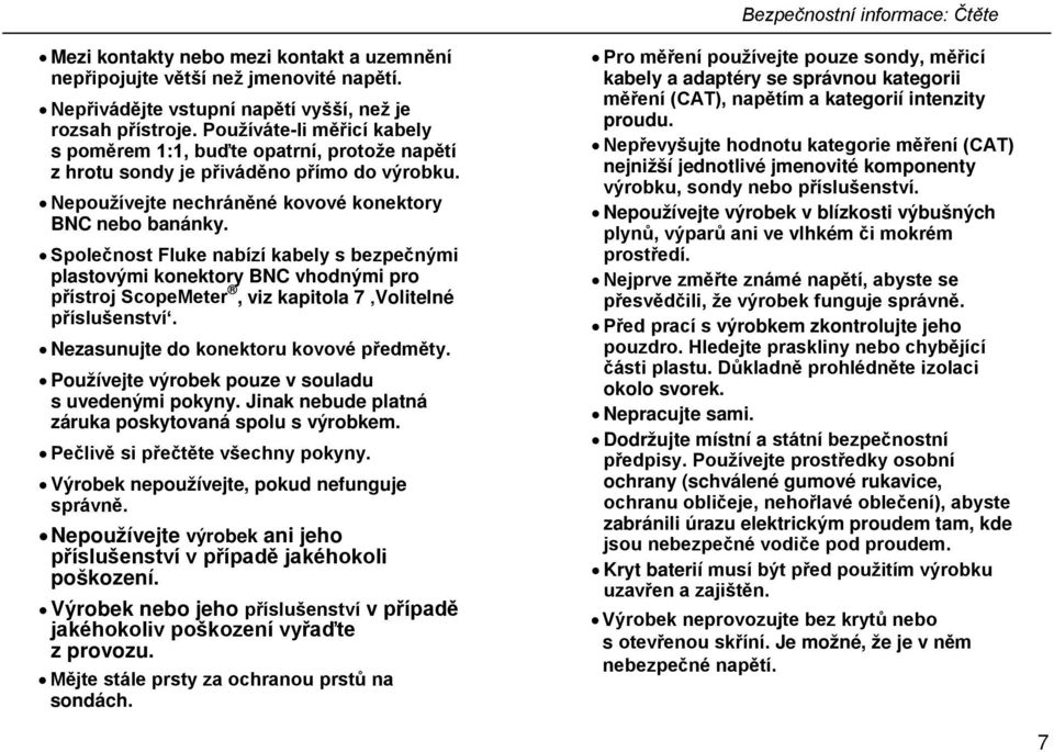 Společnost Fluke nabízí kabely s bezpečnými plastovými konektory BNC vhodnými pro přístroj ScopeMeter, viz kapitola 7 Volitelné příslušenství. Nezasunujte do konektoru kovové předměty.