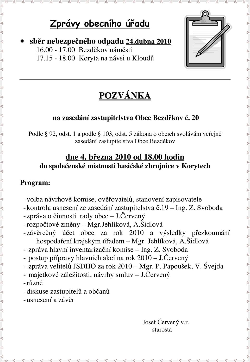 00 hodin do společenské místnosti hasičské zbrojnice v Korytech - volba návrhové komise, ověřovatelů, stanovení zapisovatele - kontrola usnesení ze zasedání zastupitelstva č.19 Ing. Z.