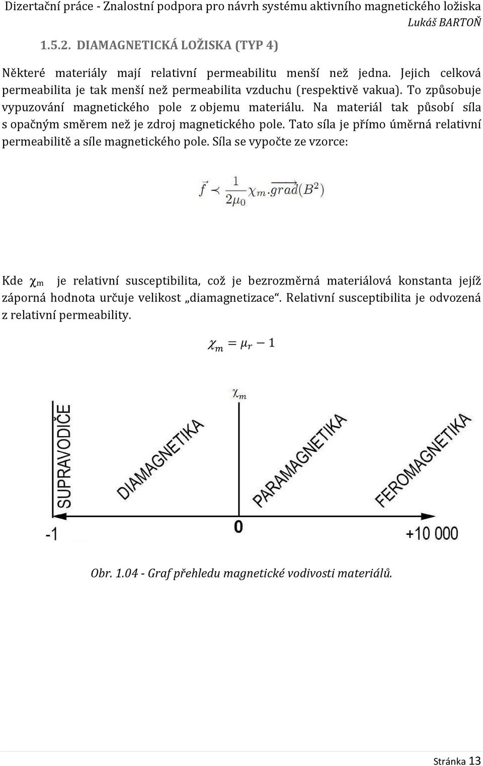 Na materiál tak působí síla s opačným směrem než je zdroj magnetického pole. Tato síla je přímo úměrná relativní permeabilitě a síle magnetického pole.