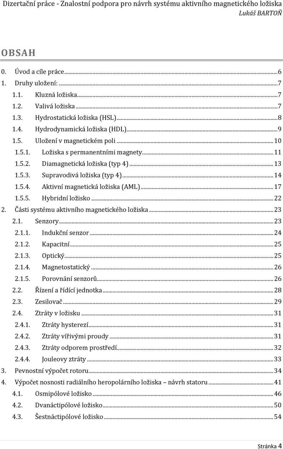 .. 17 1.5.5. Hybridní ložisko... 22 2. Části systému aktivního magnetického ložiska... 23 2.1. Senzory... 23 2.1.1. Indukční senzor... 24 2.1.2. Kapacitní... 25 2.1.3. Optický... 25 2.1.4. Magnetostatický.