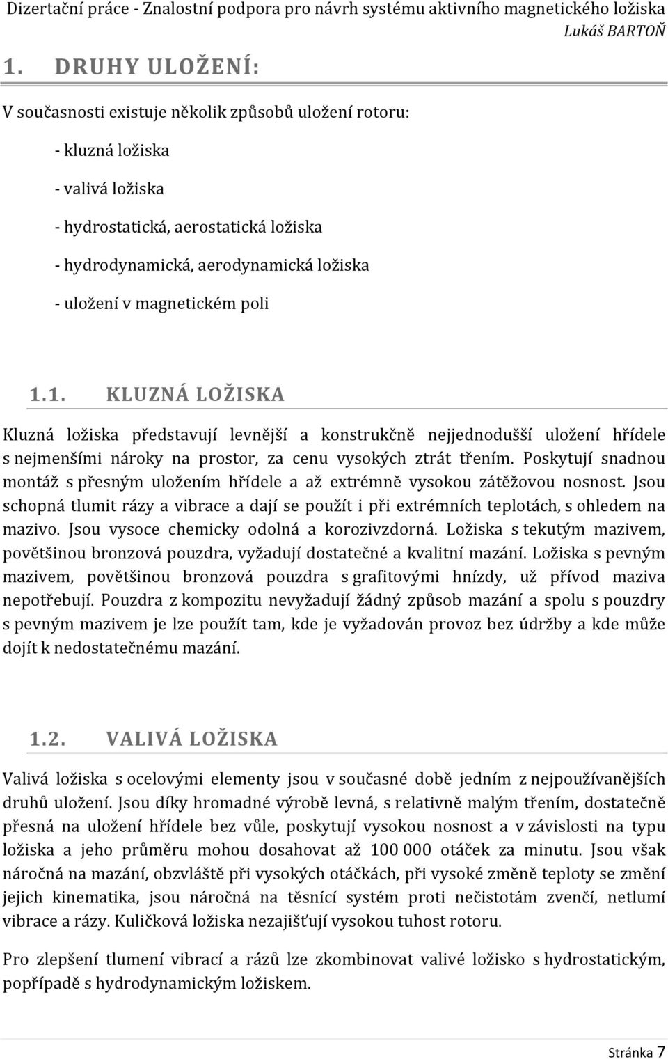 Poskytují snadnou montáž s přesným uložením hřídele a až extrémně vysokou zátěžovou nosnost. Jsou schopná tlumit rázy a vibrace a dají se použít i při extrémních teplotách, s ohledem na mazivo.