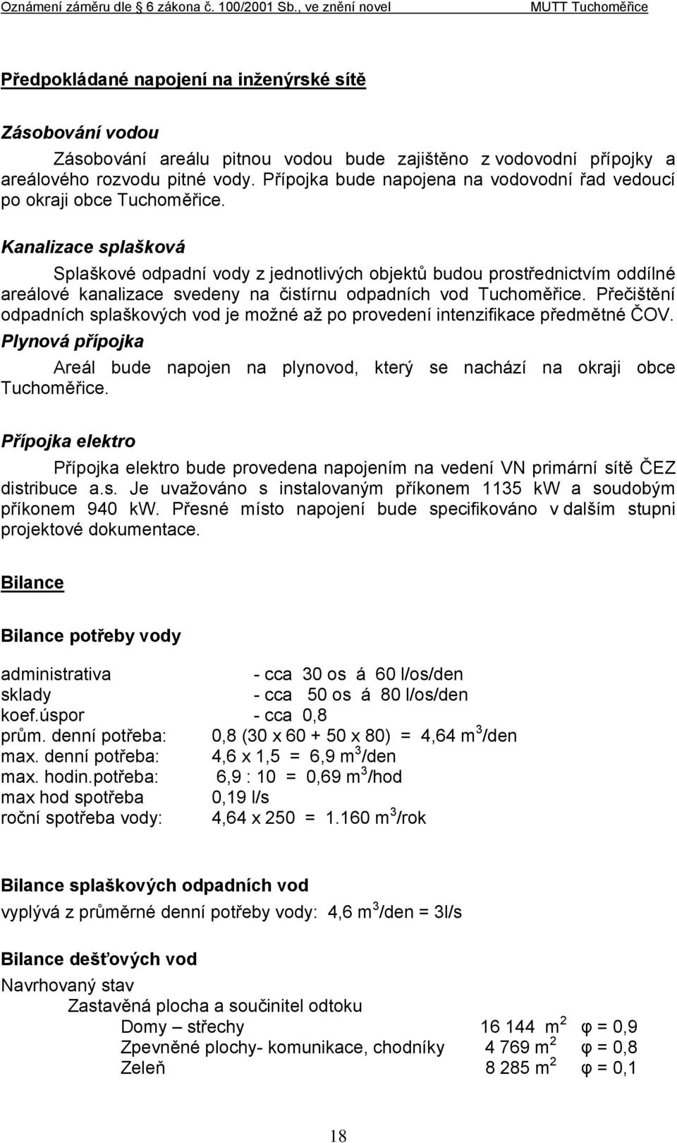 Kanalizace splašková Splaškové odpadní vody z jednotlivých objektů budou prostřednictvím oddílné areálové kanalizace svedeny na čistírnu odpadních vod Tuchoměřice.