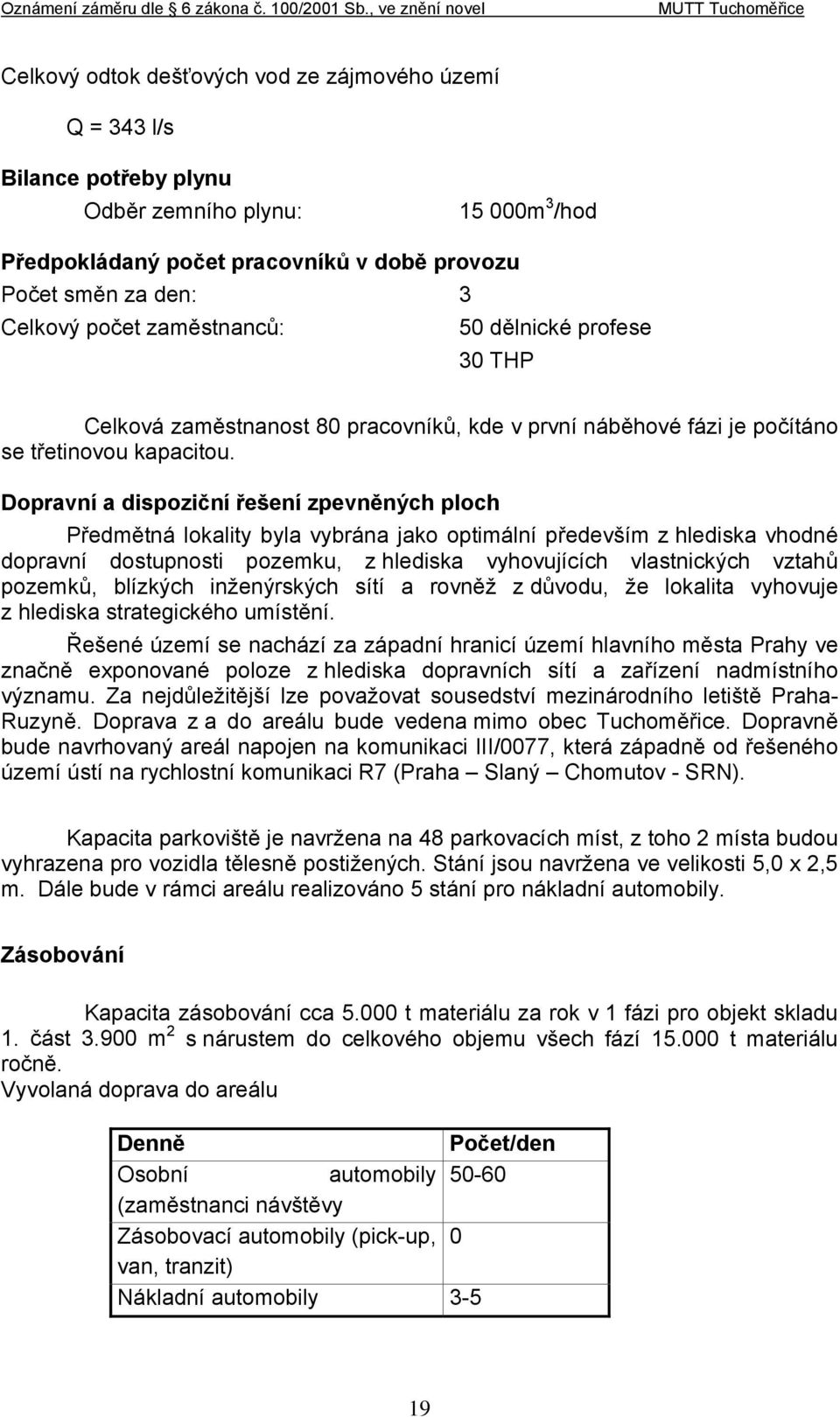 Dopravní a dispoziční řešení zpevněných ploch Předmětná lokality byla vybrána jako optimální především z hlediska vhodné dopravní dostupnosti pozemku, z hlediska vyhovujících vlastnických vztahů