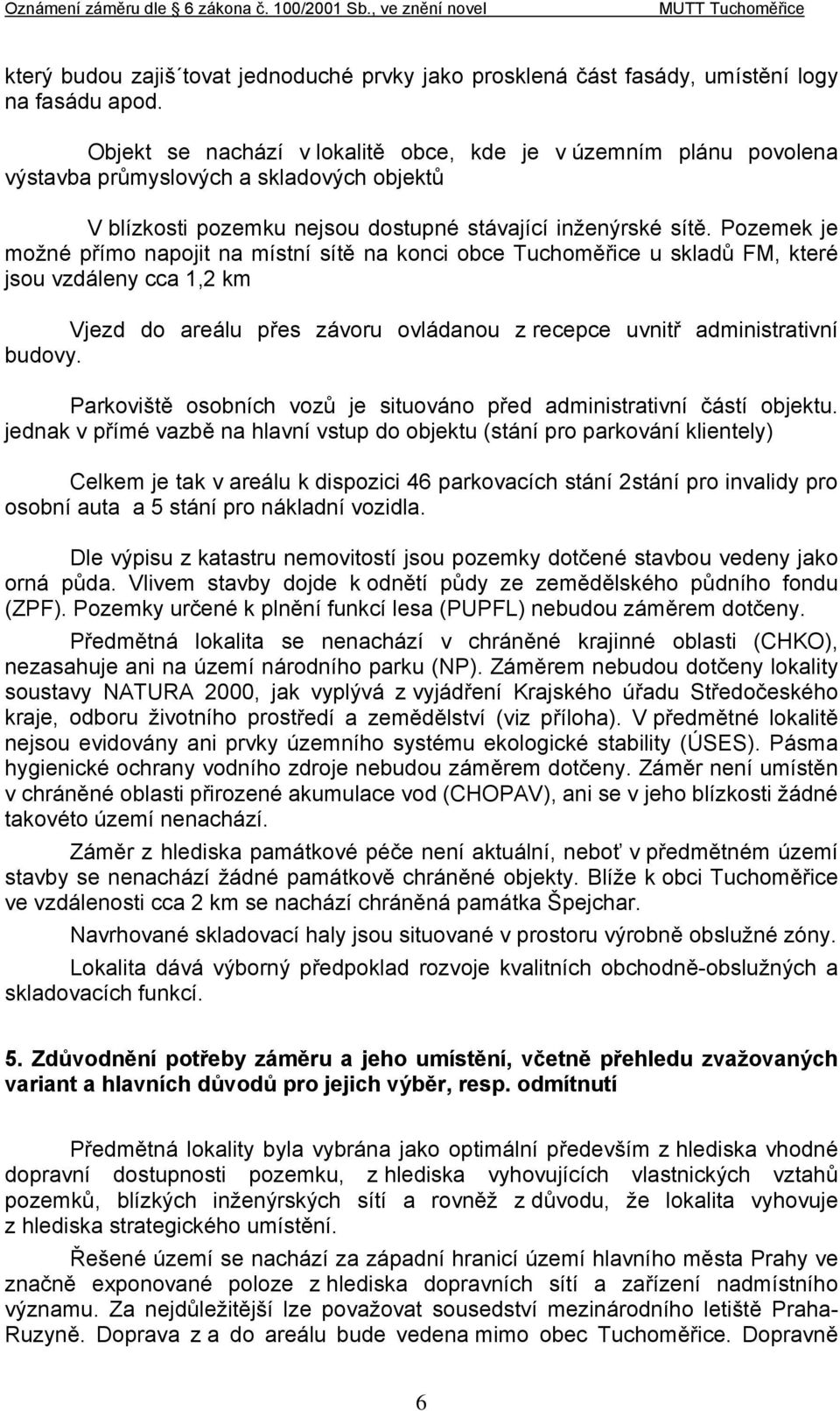 Pozemek je možné přímo napojit na místní sítě na konci obce Tuchoměřice u skladů FM, které jsou vzdáleny cca 1,2 km Vjezd do areálu přes závoru ovládanou z recepce uvnitř administrativní budovy.