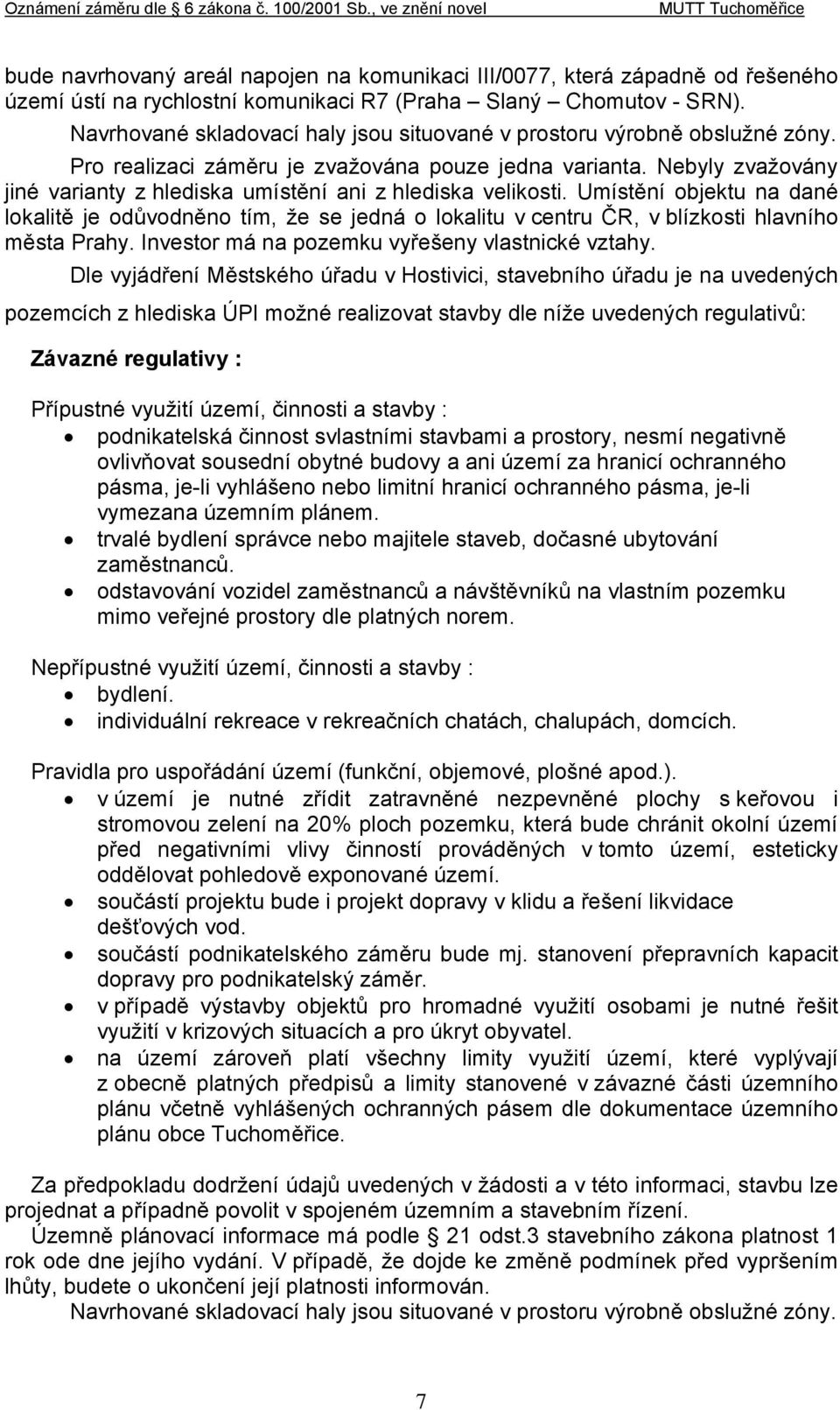 Nebyly zvažovány jiné varianty z hlediska umístění ani z hlediska velikosti. Umístění objektu na dané lokalitě je odůvodněno tím, že se jedná o lokalitu v centru ČR, v blízkosti hlavního města Prahy.