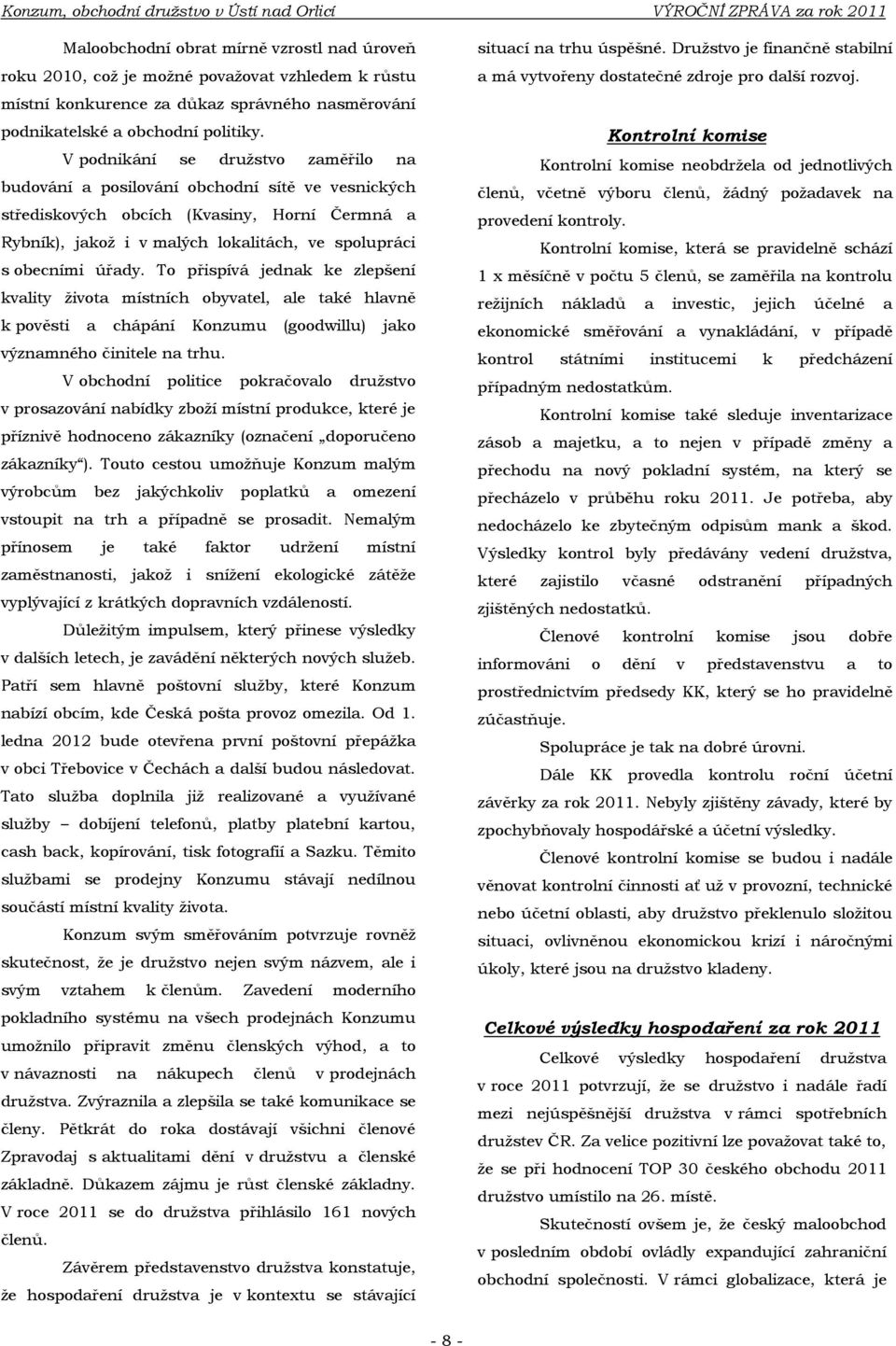 V podnikání se druţstvo zaměřilo na budování a posilování obchodní sítě ve vesnických střediskových obcích (Kvasiny, Horní Čermná a Rybník), jakoţ i v malých lokalitách, ve spolupráci s obecními