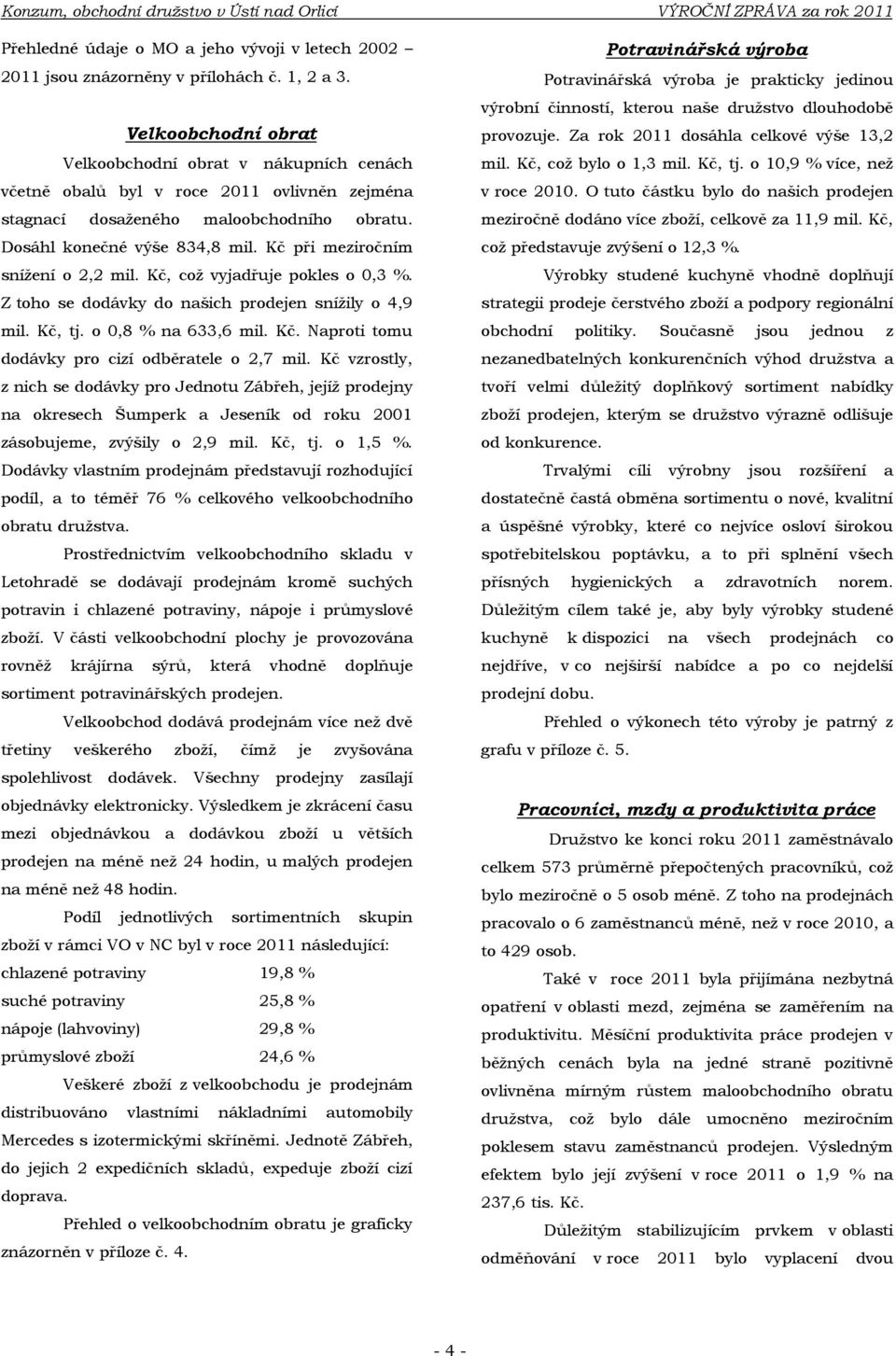 Kč při meziročním sníţení o 2,2 mil. Kč, coţ vyjadřuje pokles o 0,3 %. Z toho se dodávky do našich prodejen sníţily o 4,9 mil. Kč, tj. o 0,8 % na 633,6 mil. Kč. Naproti tomu dodávky pro cizí odběratele o 2,7 mil.