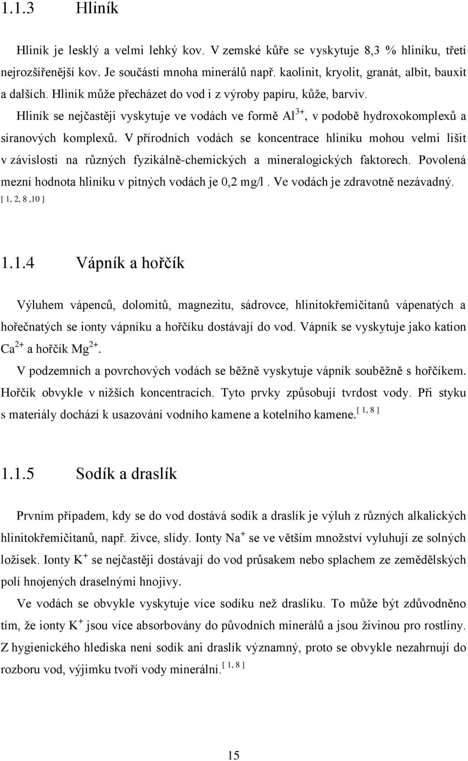 Hliník se nejčastěji vyskytuje ve vodách ve formě Al 3+, v podobě hydroxokomplexů a síranových komplexů.