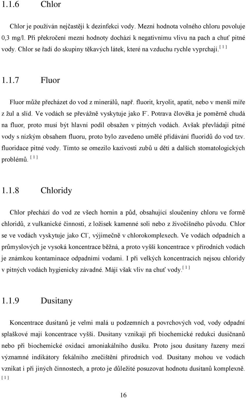 Ve vodách se převážně vyskytuje jako F -. Potrava člověka je poměrně chudá na fluor, proto musí být hlavní podíl obsažen v pitných vodách.