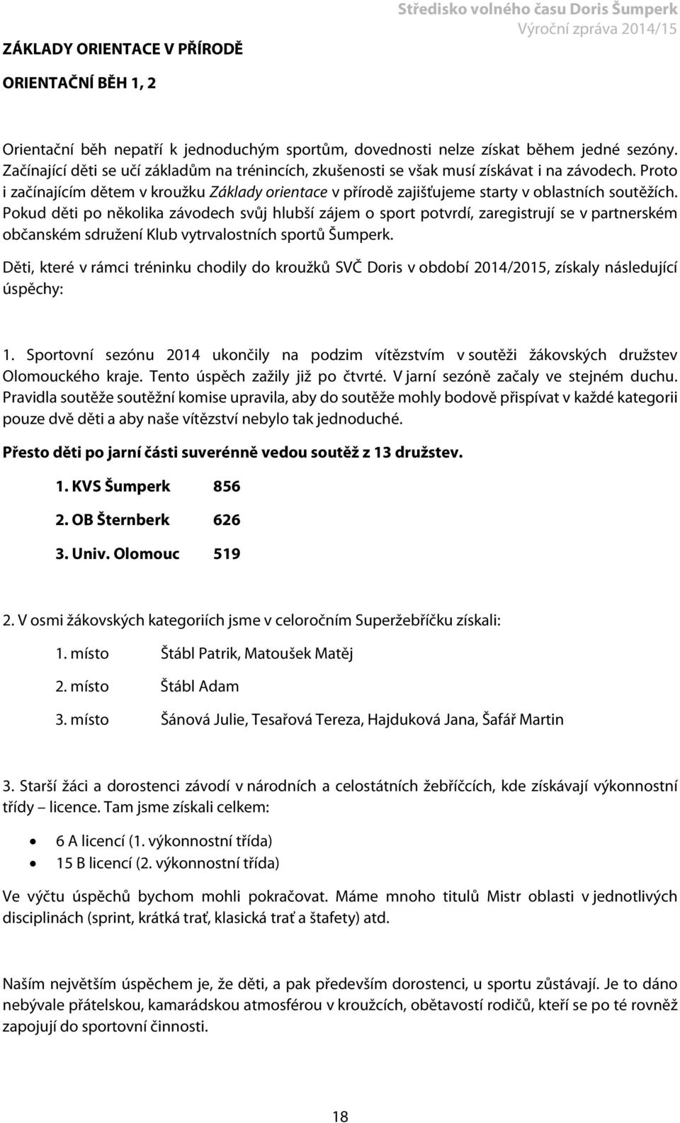 Proto i začínajícím dětem v kroužku Základy orientace v přírodě zajišťujeme starty v oblastních soutěžích.