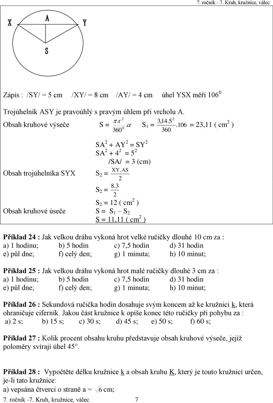 S 2 = 12 ( cm 2 ) Obsah kruhové úseče S = S 1 S 2 S = 11,11 ( cm 2 ) Příklad 24 : Jak velkou dráhu vykoná hrot velké ručičky dlouhé 10 cm za : a) 1 hodinu; b) 5 hodin c) 7,5 hodin d) 31 hodin e) půl