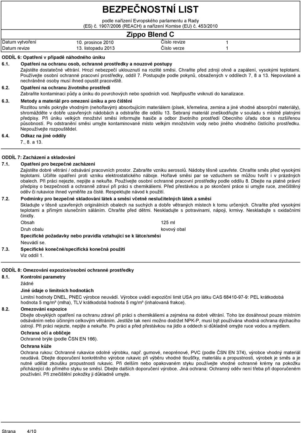 Používejte osobní ochranné pracovní prostředky, oddíl 7. Postupujte podle pokynů, obsažených v oddílech 7, 8 a 3. Nepovolané a nechráněné osoby musí ihned opustit pracoviště.