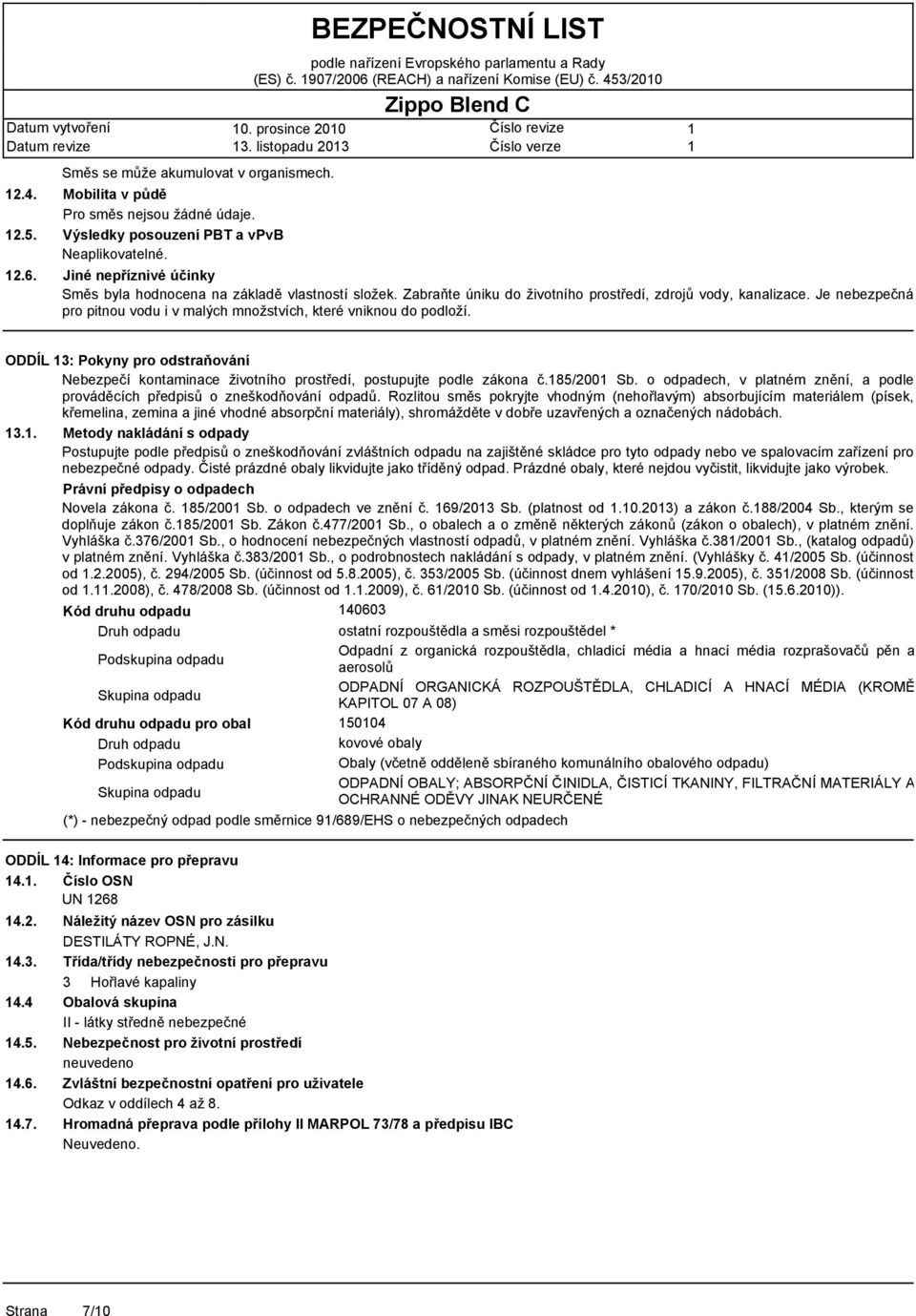 Je nebezpečná pro pitnou vodu i v malých množstvích, které vniknou do podloží. ODDÍL 3: Pokyny pro odstraňování Nebezpečí kontaminace životního prostředí, postupujte podle zákona č.85/200 Sb.